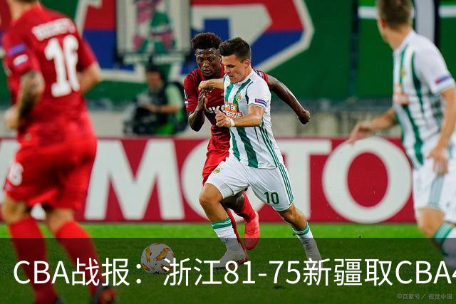 CBA战报：浙江81-75新疆取CBA4连胜，阿不都沙拉木-阿不都热西提26分