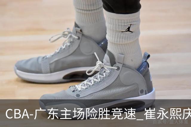 CBA-广东主场险胜竞速 崔永熙庆祝绝杀