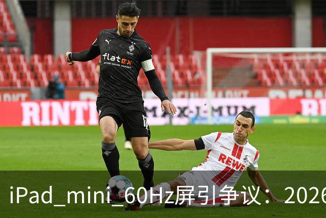 iPad mini 60Hz屏引争议：2026年还能找到60Hz产线 真难为苹果了